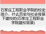 石家庄工程职业学院的校史简介，什么历史与社会背景下建校的(石家庄工程职业学院建校背景)