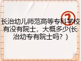 长治幼儿师范高等专科学校有没有院士，大概多少(长治幼专有院士吗？)