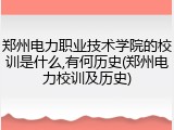 郑州电力职业技术学院的校训是什么,有何历史(郑州电力校训及历史)