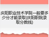 庆阳职业技术学院一般要多少分才能录取(庆阳职院录取分数线)