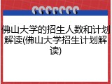 佛山大学的招生人数和计划解读(佛山大学招生计划解读)