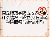 商丘师范学院占地多少亩，什么情况下成立(商丘师范学院面积与建校时间)