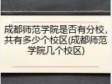 成都师范学院是否有分校，共有多少个校区(成都师范学院几个校区)