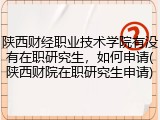 陕西财经职业技术学院有没有在职研究生，如何申请(陕西财院在职研究生申请)