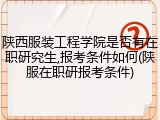 陕西服装工程学院是否有在职研究生,报考条件如何(陕服在职研报考条件)
