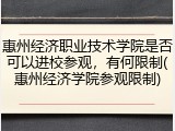惠州经济职业技术学院是否可以进校参观，有何限制(惠州经济学院参观限制)