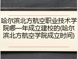 哈尔滨北方航空职业技术学院哪一年成立建校的(哈尔滨北方航空学院成立时间)