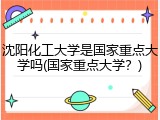 沈阳化工大学是国家重点大学吗(国家重点大学？)