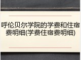 呼伦贝尔学院的学费和住宿费明细(学费住宿费明细)