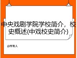 中央戏剧学院学校简介，校史概述(中戏校史简介)