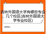 吉林外国语大学有哪些专业，几个校区(吉林外国语大学专业校区)