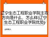 辽宁生态工程职业学院主攻方向是什么，怎么样(辽宁生态工程职业学院优势)