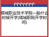 塔城职业技术学院一般什么时候开学(塔城职院开学时间)
