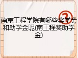 南京工程学院有哪些奖学金和助学金呢(南工程奖助学金)