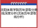 沈阳体育学院历年录取分数线深度分析(沈体历年录取线分析)