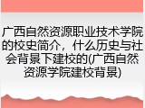 广西自然资源职业技术学院的校史简介，什么历史与社会背景下建校的(广西自然资源学院建校背景)