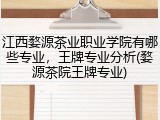 江西婺源茶业职业学院有哪些专业，王牌专业分析(婺源茶院王牌专业)