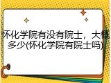 怀化学院有没有院士，大概多少(怀化学院有院士吗)