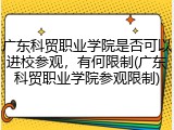 广东科贸职业学院是否可以进校参观，有何限制(广东科贸职业学院参观限制)