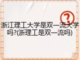 浙江理工大学是双一流大学吗?(浙理工是双一流吗)