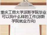 重庆工商大学派斯学院毕业可以找什么样的工作(派斯学院就业方向)