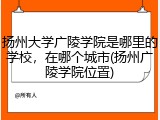 扬州大学广陵学院是哪里的学校，在哪个城市(扬州广陵学院位置)