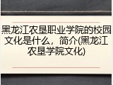 黑龙江农垦职业学院的校园文化是什么，简介(黑龙江农垦学院文化)