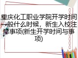 重庆化工职业学院开学时间一般什么时候，新生入校注意事项(新生开学时间与事项)