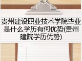 贵州建设职业技术学院毕业是什么学历有何优势(贵州建院学历优势)