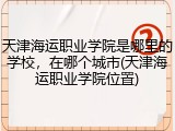 天津海运职业学院是哪里的学校，在哪个城市(天津海运职业学院位置)