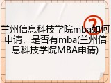 兰州信息科技学院mba如何申请，是否有mba(兰州信息科技学院MBA申请)