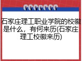 石家庄理工职业学院的校徽是什么，有何来历(石家庄理工校徽来历)