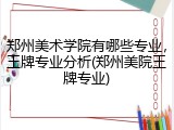 郑州美术学院有哪些专业，王牌专业分析(郑州美院王牌专业)