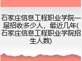 石家庄信息工程职业学院一届招收多少人，最近几年(石家庄信息工程职业学院招生人数)