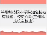 兰州科技职业学院知名校友有哪些，校史介绍(兰州科技校友校史)