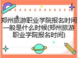 郑州旅游职业学院报名时间一般是什么时候(郑州旅游职业学院报名时间)