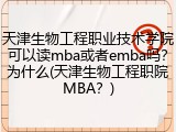 天津生物工程职业技术学院可以读mba或者emba吗？为什么(天津生物工程职院MBA？)