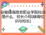 安徽绿海商务职业学院校训是什么，校长介绍(绿海校训与校长)