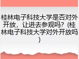 桂林电子科技大学是否对外开放，让进去参观吗？(桂林电子科技大学对外开放吗)