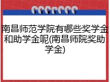 南昌师范学院有哪些奖学金和助学金呢(南昌师院奖助学金)