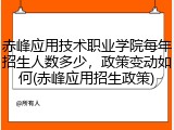 赤峰应用技术职业学院每年招生人数多少，政策变动如何(赤峰应用招生政策)