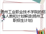 扬州工业职业技术学院的招生人数和计划解读(扬州工职招生计划)