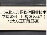 北京北大方正软件职业技术学院如何，口碑怎么样？(北大方正职院口碑)