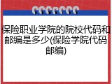 保险职业学院的院校代码和邮编是多少(保险学院代码邮编)
