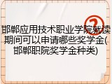 邯郸应用技术职业学院就读期间可以申请哪些奖学金(邯郸职院奖学金种类)