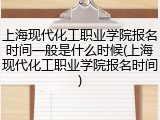 上海现代化工职业学院报名时间一般是什么时候(上海现代化工职业学院报名时间)