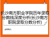 长沙南方职业学院历年录取分数线深度分析(长沙南方职院录取分数分析)