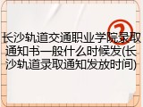长沙轨道交通职业学院录取通知书一般什么时候发(长沙轨道录取通知发放时间)