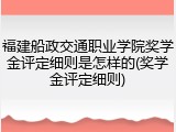 福建船政交通职业学院奖学金评定细则是怎样的(奖学金评定细则)