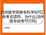 沧州医学高等专科学校可以自考去读吗，为什么(沧州医专自考可行吗)